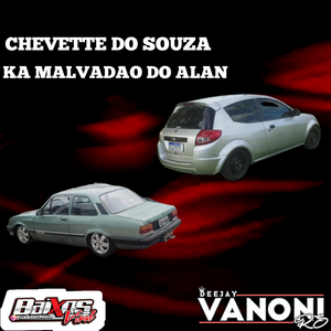 CHEVETTE DO SOUZA E KA MALVADAO DO ALAN